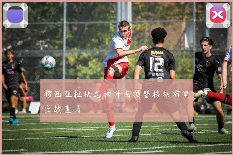 穆西亚拉状态回升或顶替格纳布里出战皇马