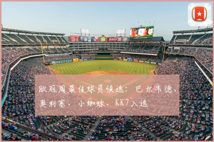 欧冠周最佳球员候选：巴尔韦德、奥利塞、小蜘蛛、KK7入选